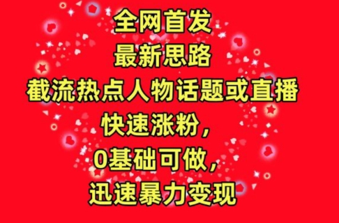 全网首发，截流热点人物话题或直播，快速涨粉，0基础可做，迅速暴力变现-寒衣客