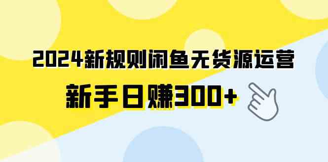 （9522期）2024新规则闲鱼无货源运营新手日赚300+-寒山客