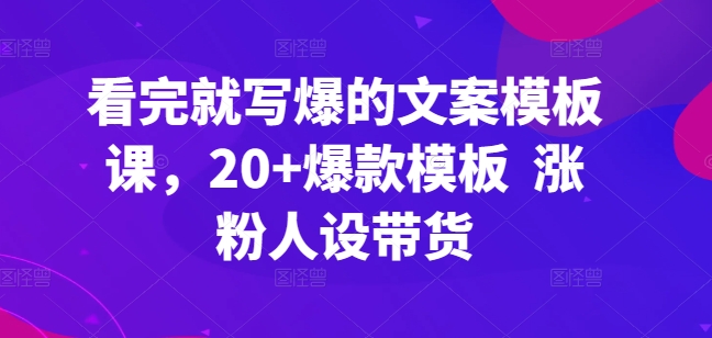 看完就写爆的文案模板课，20+爆款模板  涨粉人设带货-寒衣客