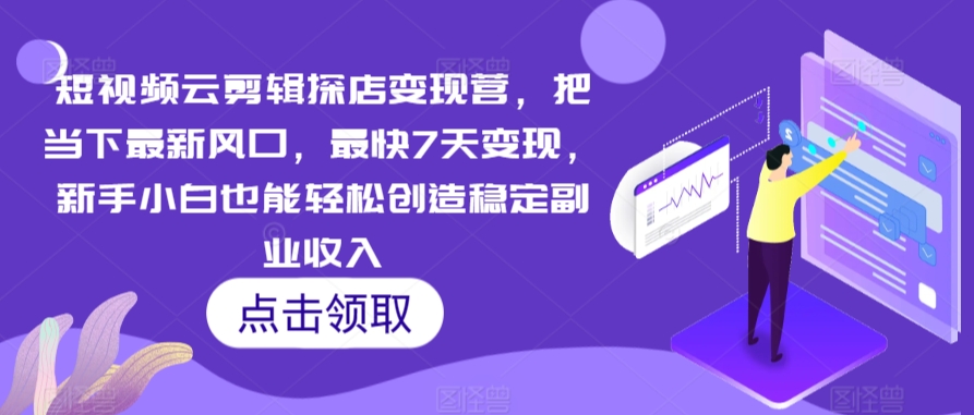 短视频云剪辑探店变现营，把当下最新风口，最快7天变现，新手小白也能轻松创造稳定副业收入-寒衣客