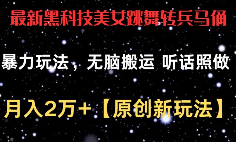 最新黑科技美女跳舞转兵马俑暴力玩法，无脑搬运 听话照做 月入2万+【原创新玩法】-寒衣客