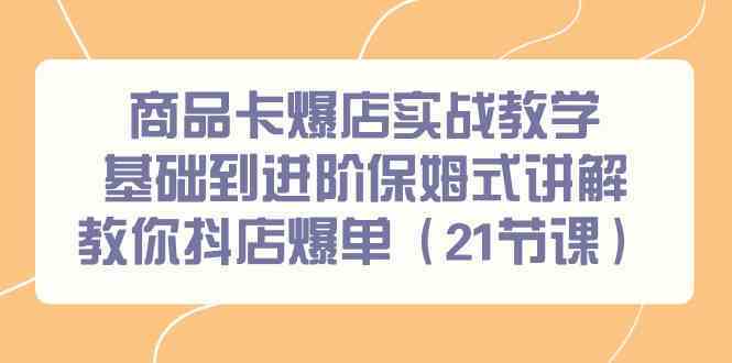 商品卡爆店实战教学，基础到进阶保姆式讲解教你抖店爆单（21节课）-寒衣客