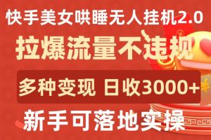 快手美女哄睡无人挂机2.0.拉爆流量不违规，多种变现途径，日收3000+，新手可落地实操-寒山客