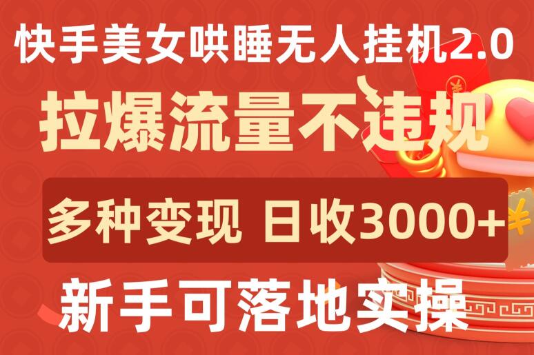 快手美女哄睡无人挂机2.0.拉爆流量不违规，多种变现途径，日收3000+，新手可落地实操-寒衣客