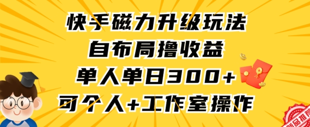 快手磁力升级玩法，自布局撸收益，单人单日300+，个人工作室均可操作-寒山客