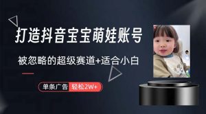 (10458期)打造抖音宝宝账号,一条广告2W,大部分人忽略的超级赛道,小白简单入手-寒山客