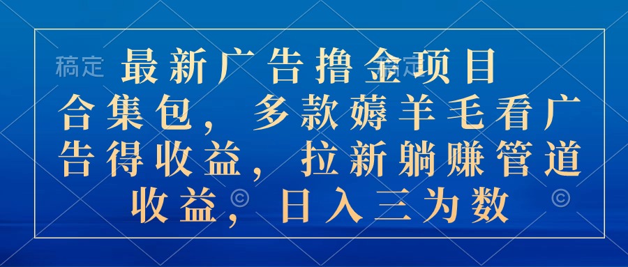 最新广告撸金项目合集包，多款薅羊毛看广告收益 拉新管道收益，日入三为数-寒衣客