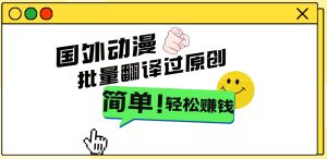 2024国外动漫解说项目,无需经验,批量翻译过原创,轻松赚钱-寒山客