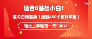 （9268期）适合0基础小白！靠今日话题卖【最新450个搞钱方法】轻松上手稳定一天500+！-寒山客