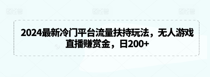2024最新冷门平台流量扶持玩法，无人游戏直播赚赏金，日200+-寒山客