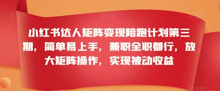 小红书达人矩阵变现陪跑计划第三期，简单易上手，兼职全职都行，放大矩阵操作，实现被动收益-寒山客