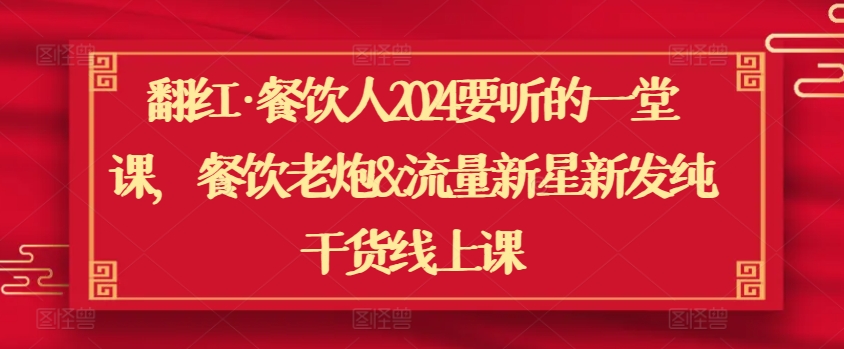 翻红·餐饮人2024要听的一堂课，餐饮老炮&流量新星新发纯干货线上课-寒衣客