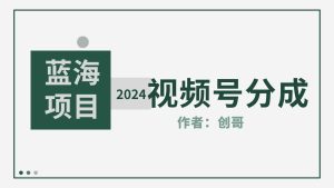 (9676期)【蓝海项目】2024年视频号分成计划,快速开分成,日爆单8000+,附玩法教程-寒山客