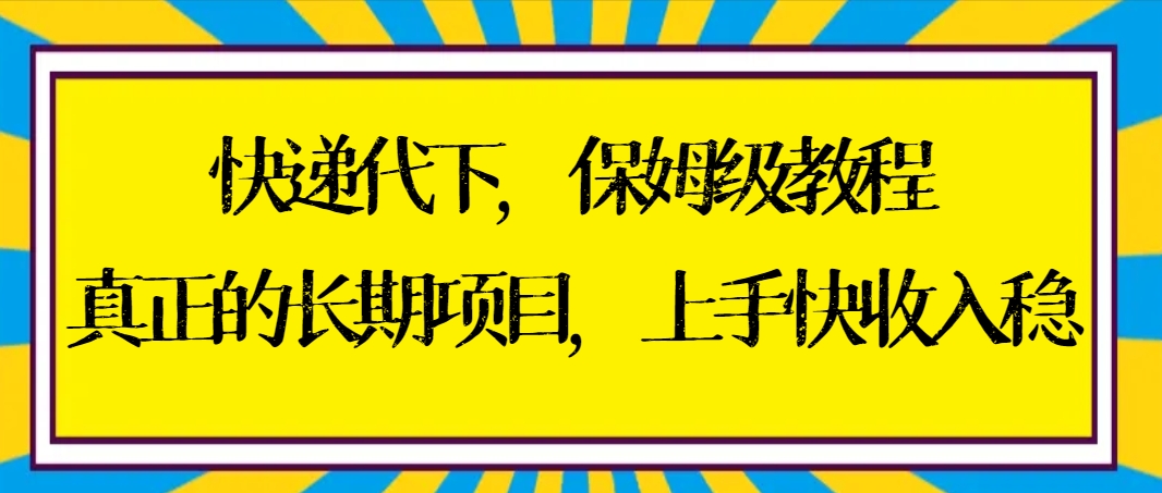 快递代下保姆级教程，真正的长期项目，上手快收入稳【实操+渠道】-寒山客