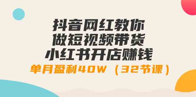 （9135期）抖音网红教你做短视频带货+小红书开店赚钱，单月盈利40W（32节课）-寒山客