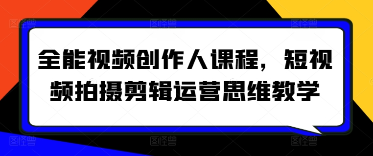 全能视频创作人课程，短视频拍摄剪辑运营思维教学-寒山客