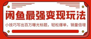 （9606期）闲鱼最强变现玩法：小技巧写出百万曝光标题，轻松爆单，销量倍增-寒山客