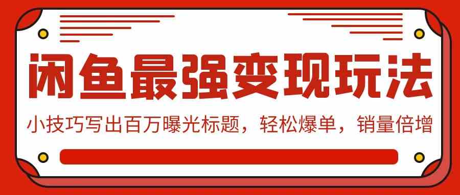 （9606期）闲鱼最强变现玩法：小技巧写出百万曝光标题，轻松爆单，销量倍增-寒衣客