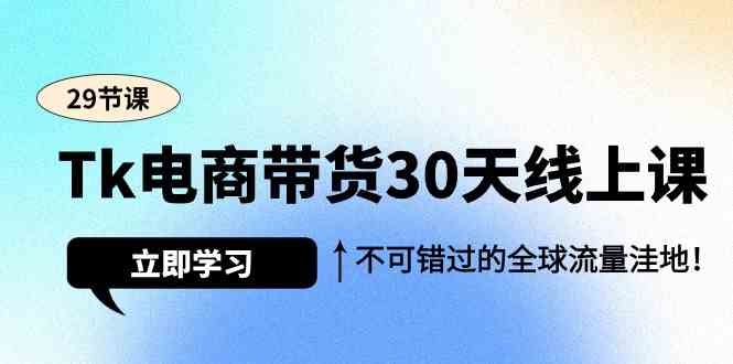 （9463期）Tk电商带货30天线上课，不可错过的全球流量洼地（29节课）-寒衣客