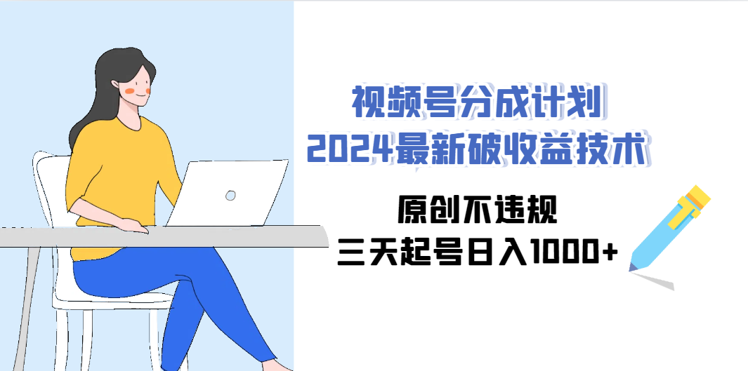 （9289期）视频号分成计划2024最新破收益技术，原创不违规，三天起号日入1000+-寒衣客