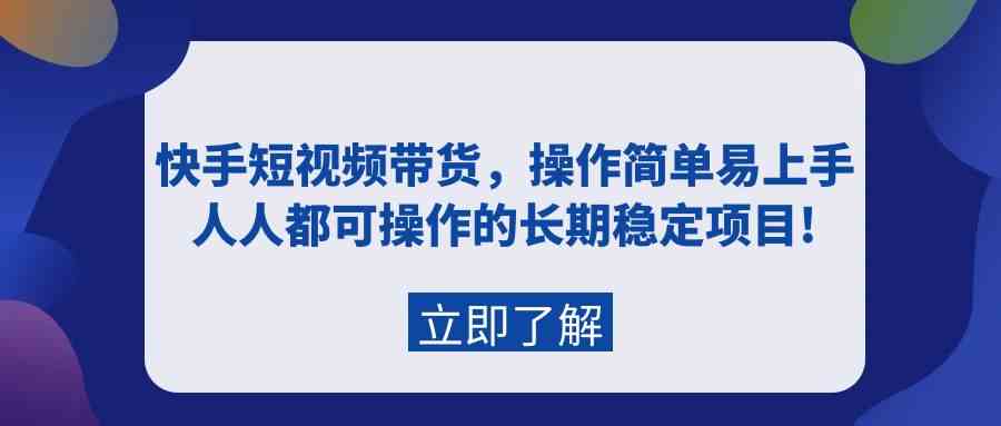 （9563期）快手短视频带货，操作简单易上手，人人都可操作的长期稳定项目!-寒山客