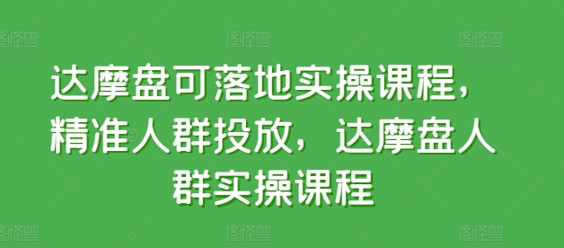 达摩盘可落地实操课程，精准人群投放，达摩盘人群实操课程-寒衣客