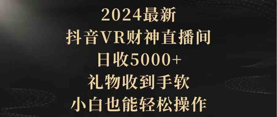 （9595期）2024最新，抖音VR财神直播间，日收5000+，礼物收到手软，小白也能轻松操作-寒山客
