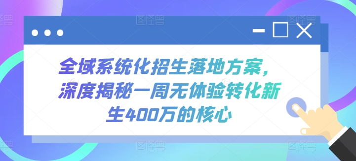 全域系统化招生落地方案，深度揭秘一周无体验转化新生400万的核心-寒衣客