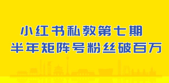 (10650期）小红书-私教第七期，小红书90天涨粉18w，1周涨粉破万 半年矩阵号粉丝破百万-寒山客