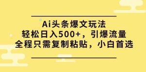 （9853期）Ai头条爆文玩法，轻松日入500+，引爆流量全程只需复制粘贴，小白首选-寒山客