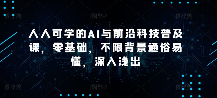 人人可学的AI与前沿科技普及课，零基础，不限背景通俗易懂，深入浅出-寒山客