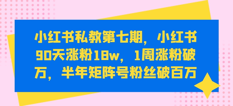 小红书私教第七期，小红书90天涨粉18w，1周涨粉破万，半年矩阵号粉丝破百万-寒衣客