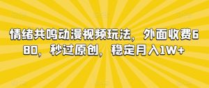 情绪共鸣动漫视频玩法,外面收费680,秒过原创,稳定月入1W+【揭秘】-寒山客