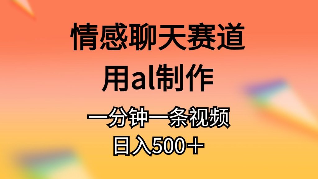 (10442期)情感聊天赛道用al制作一分钟一条视频日入500+-寒山客