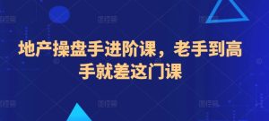 地产操盘手进阶课,老手到高手就差这门课-寒山客