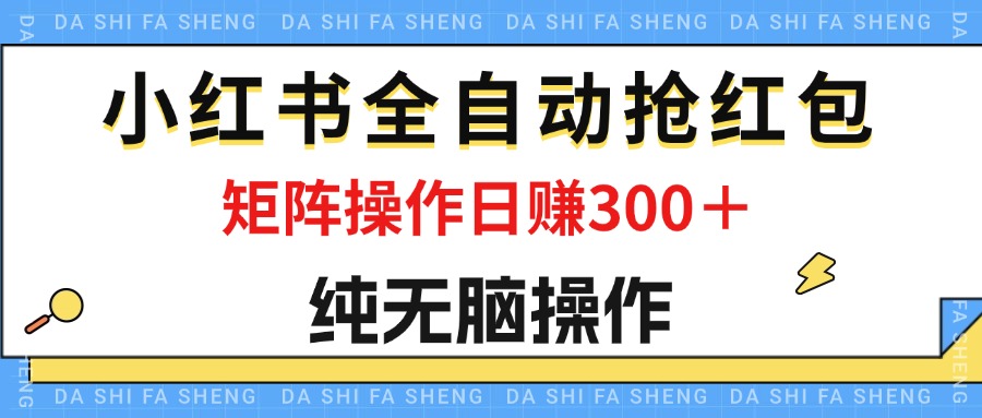 最新小红书全自动抢红包，单号一天50＋ 矩阵操作日入300＋，纯无脑操作-寒衣客