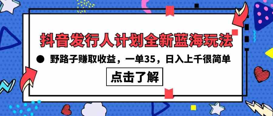 （10067期）抖音发行人计划全新蓝海玩法，野路子赚取收益，一单35，日入上千很简单!-寒山客