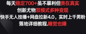 每天稳定700+，收益不高但贵在真实，创新尤物双模式多渠种变现，快手无人挂播+网盘拉新4.0-寒山客