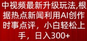 中视频最新升级玩法,根据热点新闻利用AI创作时事点评,日入300+-寒山客