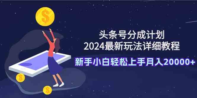 （9530期）头条号分成计划：2024最新玩法详细教程，新手小白轻松上手月入20000+-寒山客