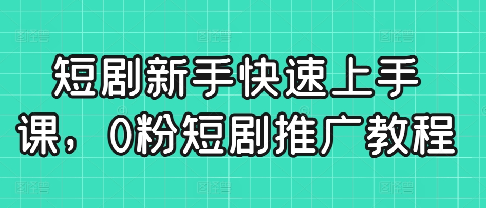 短剧新手快速上手课，0粉短剧推广教程-寒衣客