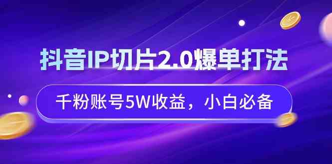 （9132期）抖音IP切片2.0爆单打法，千粉账号5W收益，小白必备-寒山客