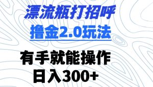 漂流瓶打招呼撸金2.0玩法，有手就能做，日入300+-寒山客