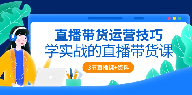 （10229期）直播带货运营技巧，学实战的直播带货课（3节直播课+配套资料）-寒衣客