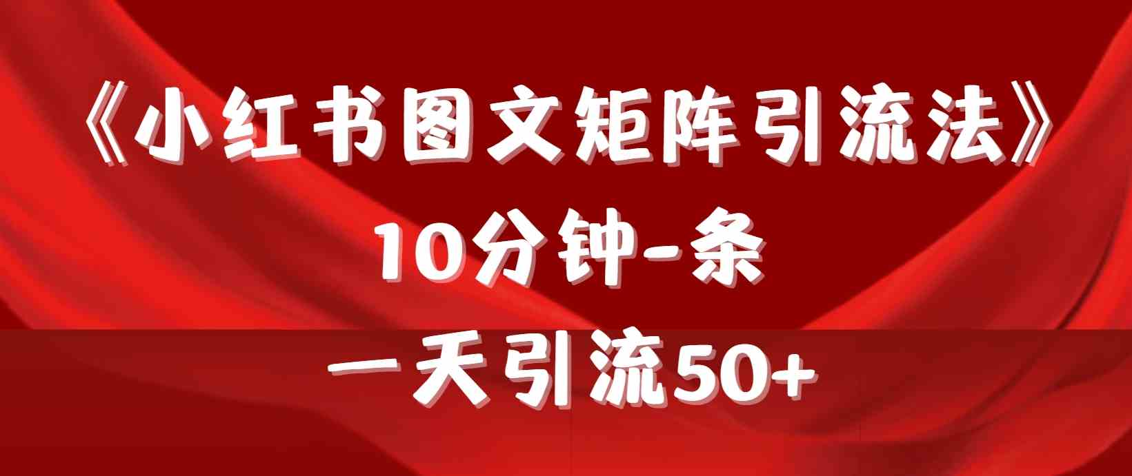 （9538期）《小红书图文矩阵引流法》 10分钟-条 ，一天引流50+-寒山客