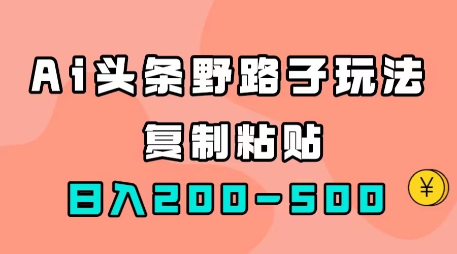 AI头条野路子玩法，只需复制粘贴，日入200-500+-寒衣客