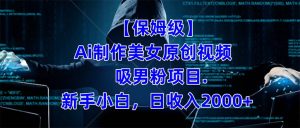 【保姆级】 制作Ai美女原创视频吸男粉项目.小白日收入2000+(附素材工具)-寒山客