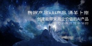 数据产品+AI产品 通关上岸,创建能带来商业价值的AI产品,学习AI产品开发-寒山客