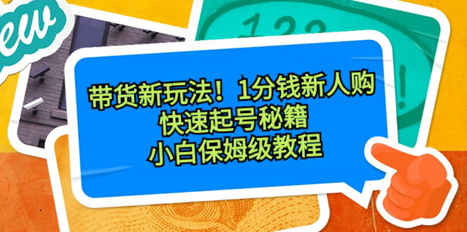 带货新玩法！1分钱新人购，快速起号秘籍！小白保姆级教程-寒衣客