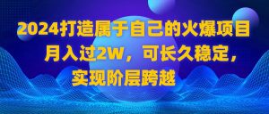 2024 打造属于自己的火爆项目,月入过2W,可长久稳定,实现阶层跨越-寒山客